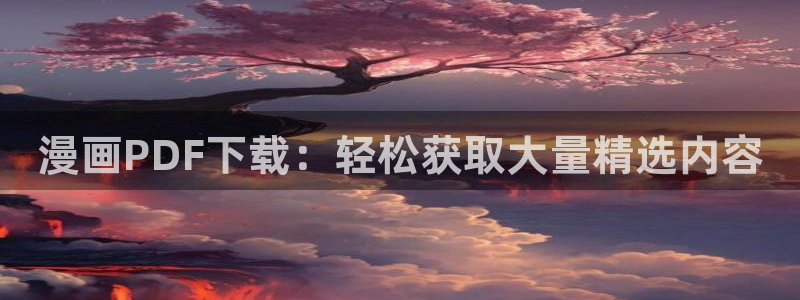 羞羞漫画歪歪动漫：漫画PDF下载：轻松获取大量精选内容