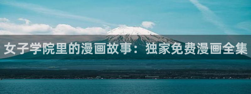羞羞漫画免费首页：女子学院里的漫画故事：独家免费漫画全集